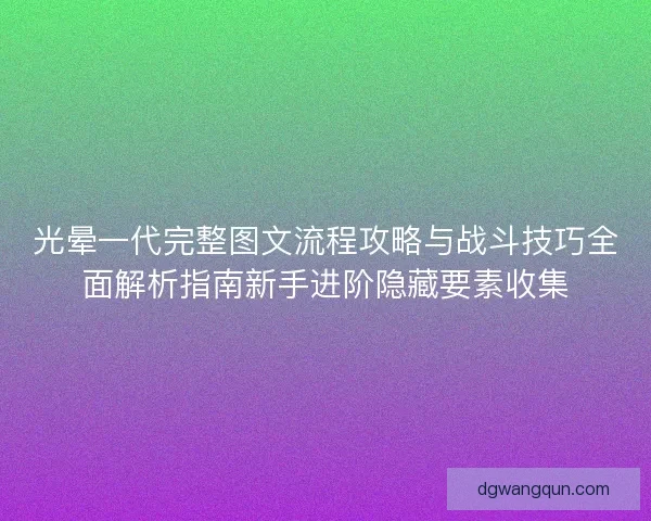 光晕一代完整图文流程攻略与战斗技巧全面解析指南新手进阶隐藏要素收集