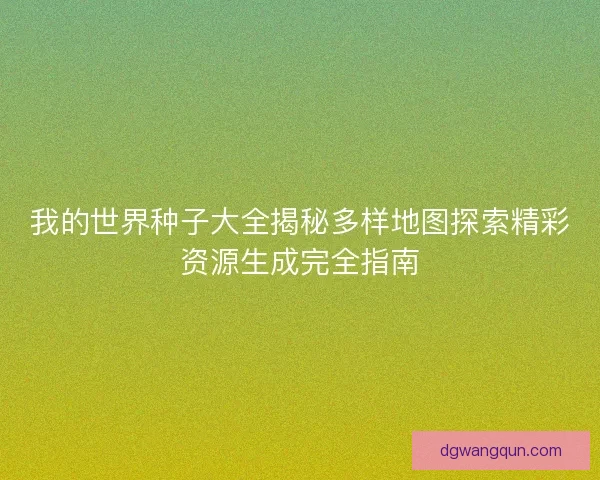 我的世界种子大全揭秘多样地图探索精彩资源生成完全指南