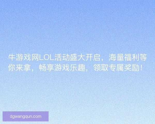 牛游戏网LOL活动盛大开启，海量福利等你来拿，畅享游戏乐趣，领取专属奖励！