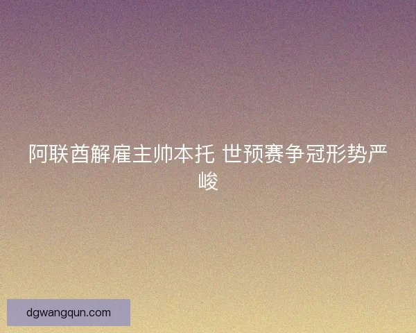 阿联酋解雇主帅本托 世预赛争冠形势严峻