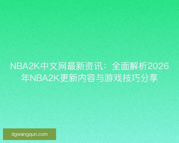 NBA2K中文网最新资讯：全面解析2026年NBA2K更新内容与游戏技巧分享