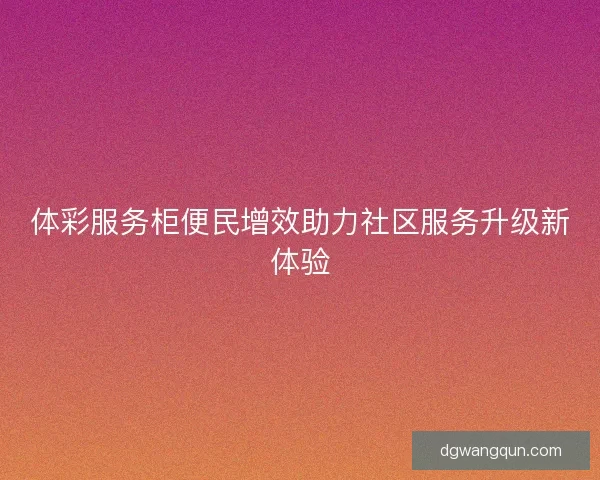 体彩服务柜便民增效助力社区服务升级新体验