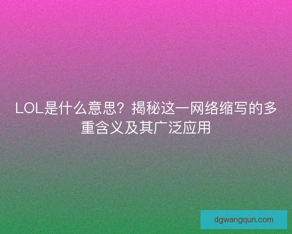 LOL是什么意思？揭秘这一网络缩写的多重含义及其广泛应用