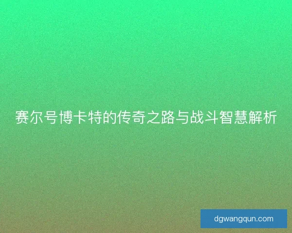赛尔号博卡特的传奇之路与战斗智慧解析