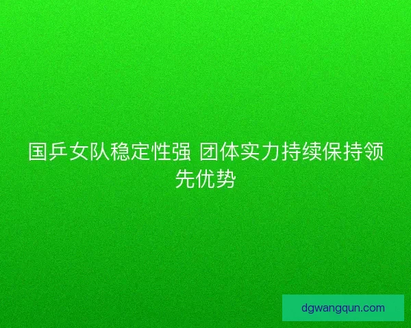 国乒女队稳定性强 团体实力持续保持领先优势