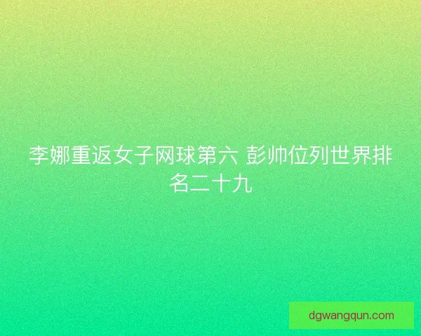 李娜重返女子网球第六 彭帅位列世界排名二十九