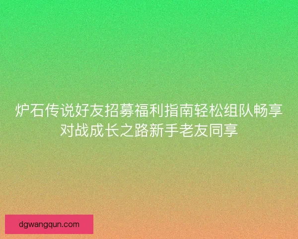 炉石传说好友招募福利指南轻松组队畅享对战成长之路新手老友同享