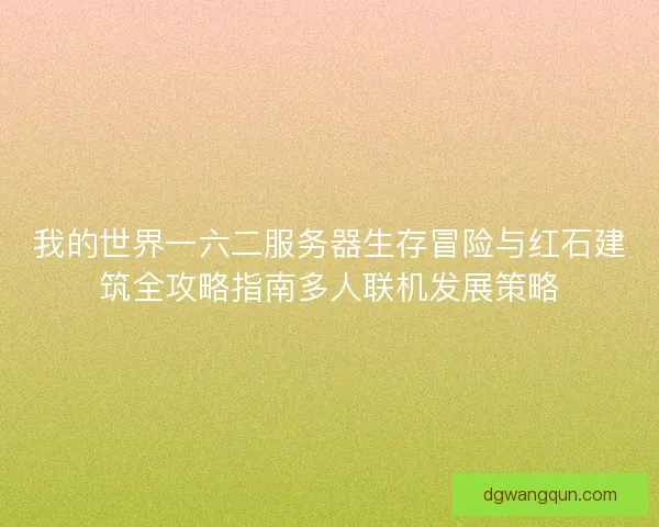 我的世界一六二服务器生存冒险与红石建筑全攻略指南多人联机发展策略