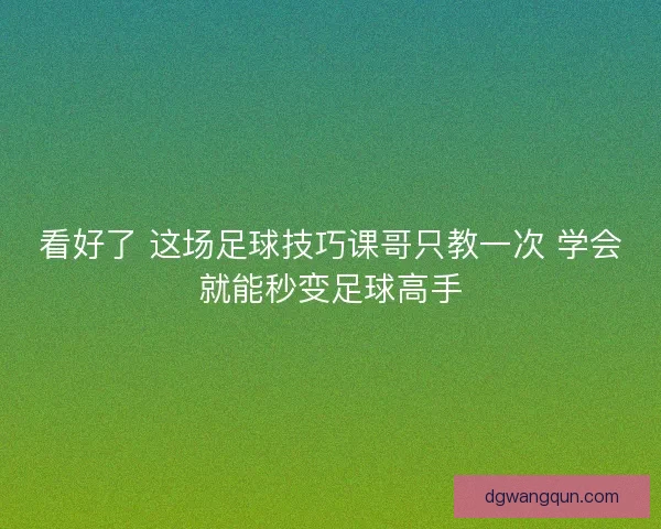 看好了 这场足球技巧课哥只教一次 学会就能秒变足球高手