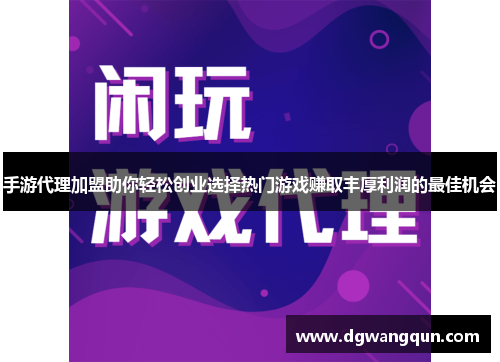 手游代理加盟助你轻松创业选择热门游戏赚取丰厚利润的最佳机会